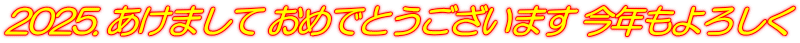 2025. あけまして おめでとうございます 今年もよろしく
